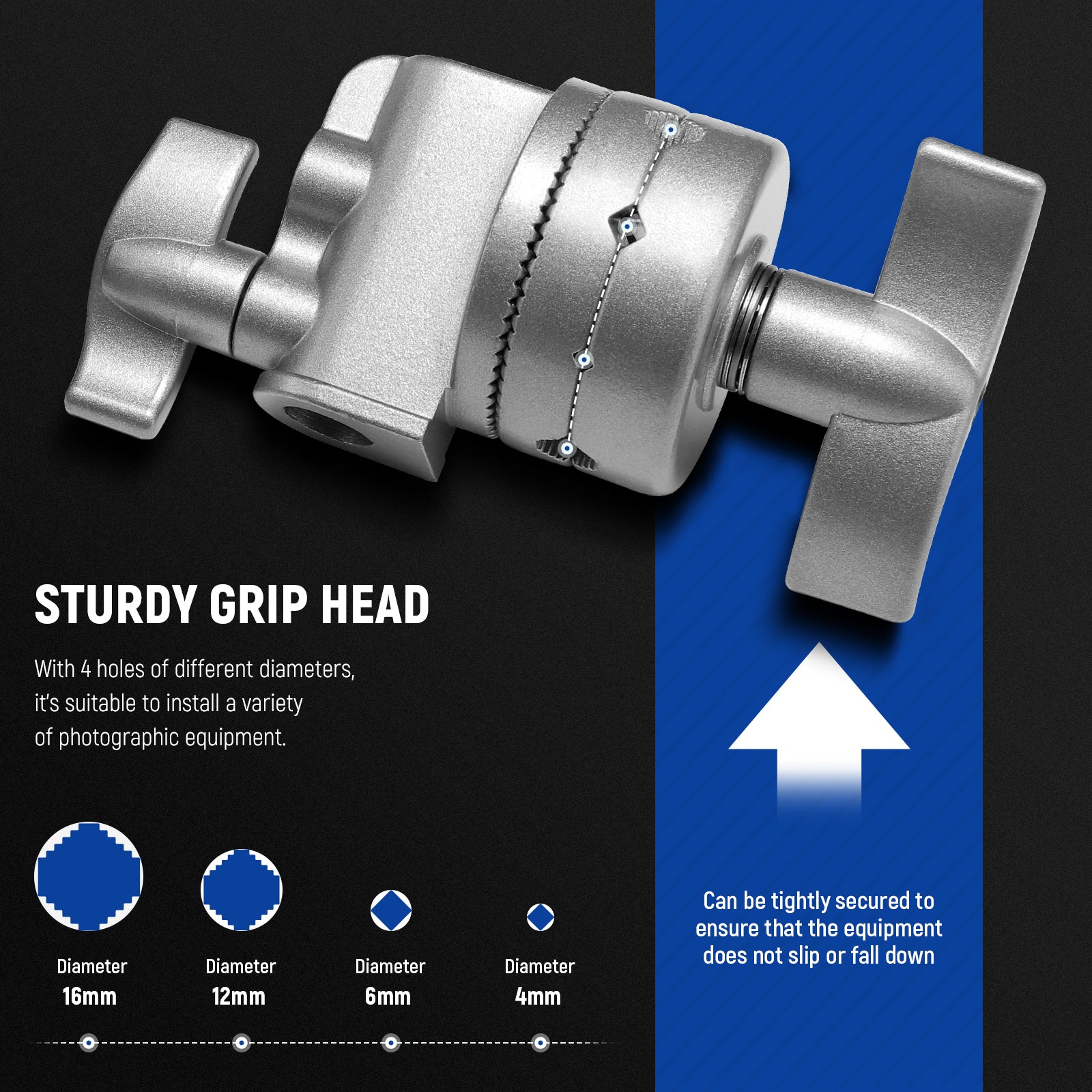 This grip head can be tightly secured to ensure that the equipment dose not slip or fall down.