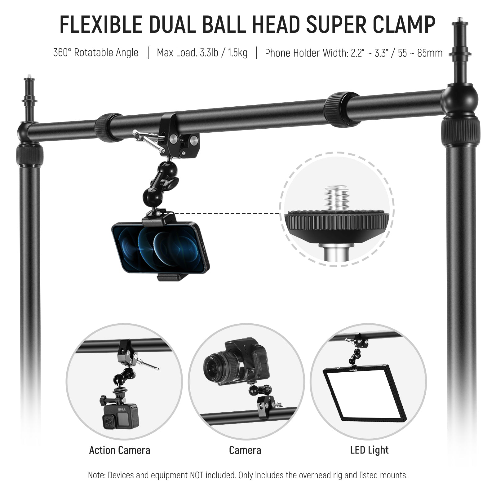 The flexible 360° dual ball heads can be adjusted to any angle