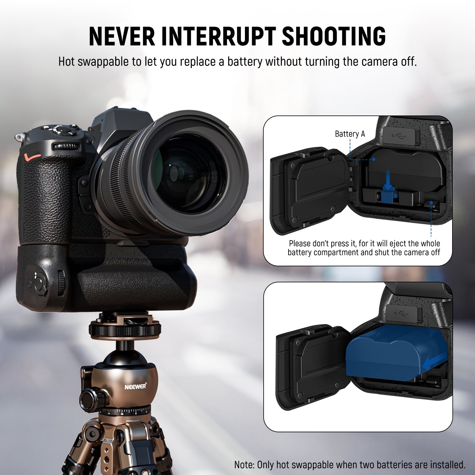 The hot swappable MB-N12 enables you to replace one of the batteries without turning the camera off