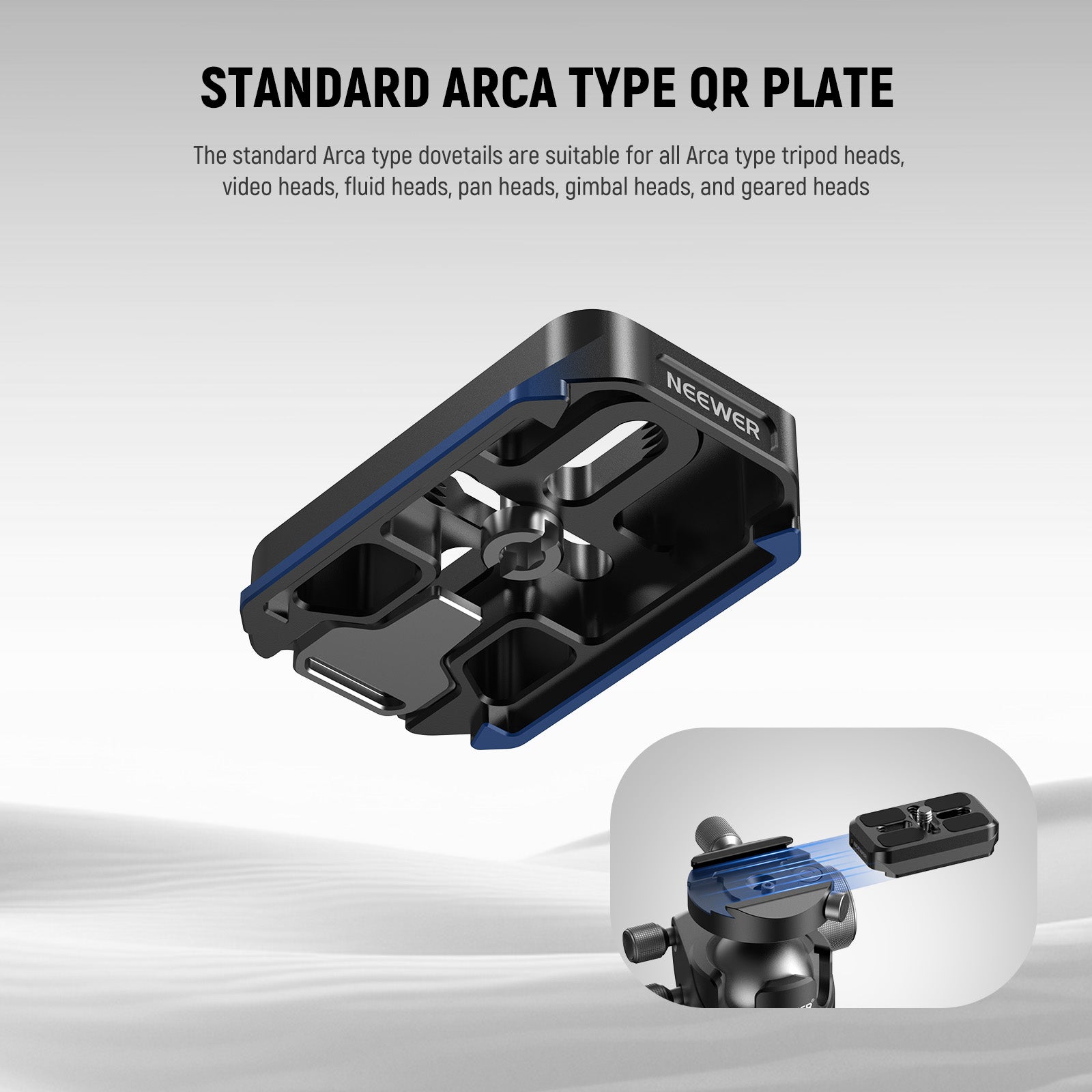 The standard Arca type dovetails are suitable for all Arca type tripod heads, video heads, fluid heads, pan heads, gimbal heads, and geared heads